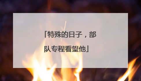 特殊的日子，部队专程看望他
