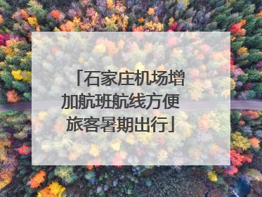 石家庄机场增加航班航线方便旅客暑期出行