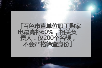 百色市直单位职工购家电最高补60％，相关负责人：仅200个名额，不会严格筛查身份