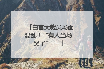 白宫大裁员场面混乱！“有人当场哭了”……