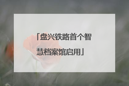 盘兴铁路首个智慧档案馆启用