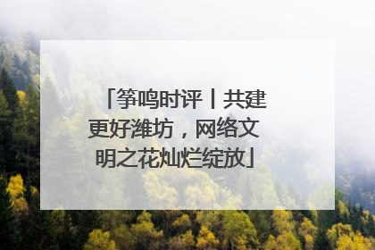 筝鸣时评丨共建更好潍坊，网络文明之花灿烂绽放