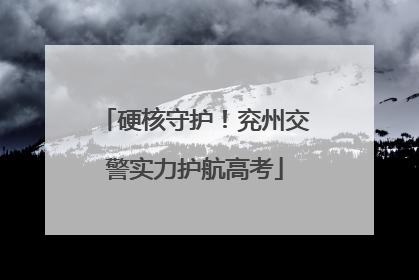 硬核守护！兖州交警实力护航高考