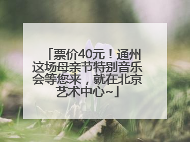 票价40元！通州这场母亲节特别音乐会等您来，就在北京艺术中心~