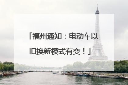 福州通知：电动车以旧换新模式有变！