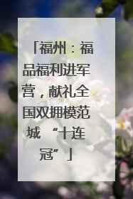 福州：福品福利进军营，献礼全国双拥模范城 “十连冠”