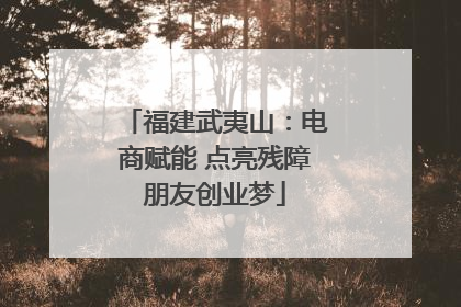 福建武夷山：电商赋能 点亮残障朋友创业梦