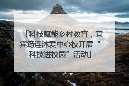 科技赋能乡村教育，宜宾筠连沐爱中心校开展“科技进校园”活动