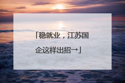 稳就业，江苏国企这样出招→