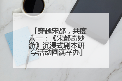 穿越宋都，共度六一：《宋都奇妙游》沉浸式剧本研学活动圆满举办