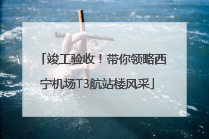 竣工验收！带你领略西宁机场T3航站楼风采