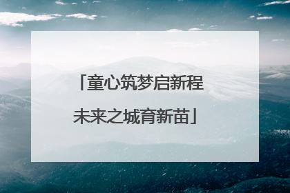 童心筑梦启新程 未来之城育新苗