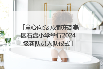童心向党 成都东部新区石盘小学举行2024级新队员入队仪式