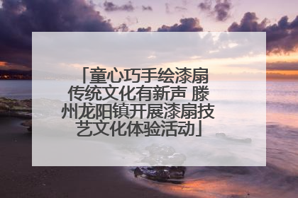 童心巧手绘漆扇 传统文化有新声 滕州龙阳镇开展漆扇技艺文化体验活动