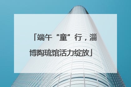 端午“童”行，淄博陶琉馆活力绽放