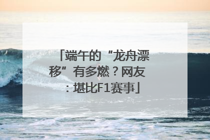端午的“龙舟漂移”有多燃？网友：堪比F1赛事