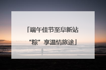 端午佳节至阜新站“粽”享温情旅途