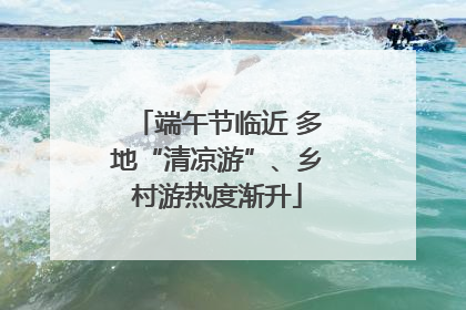端午节临近 多地“清凉游”、乡村游热度渐升
