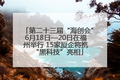 第二十三届“海创会”6月18日—20日在福州举行 15家厦企将携“黑科技”亮相