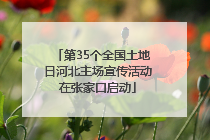 第35个全国土地日河北主场宣传活动在张家口启动