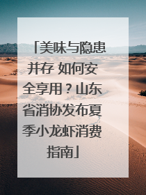 美味与隐患并存 如何安全享用？山东省消协发布夏季小龙虾消费指南