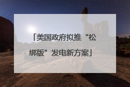 美国政府拟推“松绑版”发电新方案