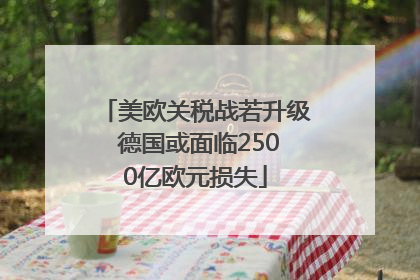 美欧关税战若升级 德国或面临2500亿欧元损失