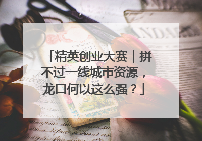 精英创业大赛｜拼不过一线城市资源，龙口何以这么强？