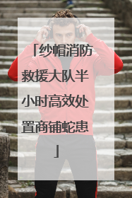 纱帽消防救援大队半小时高效处置商铺蛇患