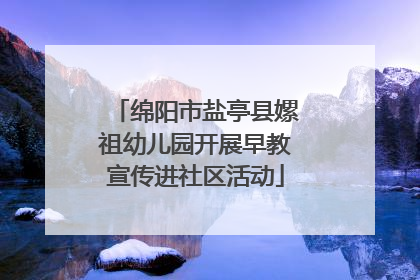 绵阳市盐亭县嫘祖幼儿园开展早教宣传进社区活动