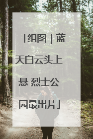 组图｜蓝天白云头上悬 烈士公园最出片