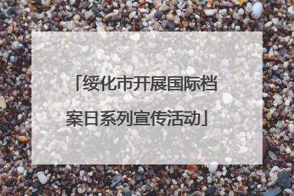 绥化市开展国际档案日系列宣传活动