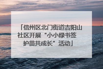 信州区北门街道吉阳山社区开展“小小绿书签 护苗共成长”活动