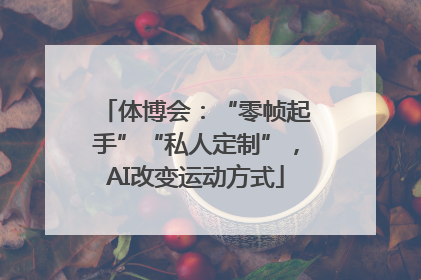 体博会：“零帧起手”“私人定制”，AI改变运动方式