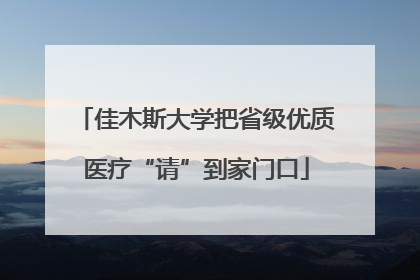 佳木斯大学把省级优质医疗“请”到家门口