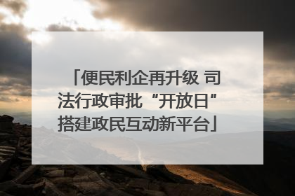 便民利企再升级 司法行政审批“开放日”搭建政民互动新平台