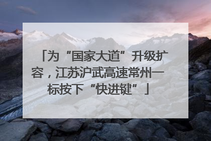 为“国家大道”升级扩容，江苏沪武高速常州一标按下“快进键”