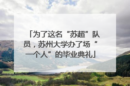 为了这名“苏超”队员，苏州大学办了场“一个人”的毕业典礼