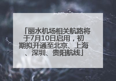 丽水机场相关航路将于7月10日启用，初期拟开通至北京、上海、深圳、贵阳航线