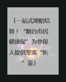 一站式理赔结算！“烟台市民健康保”为参保人提供坚实“医”靠
