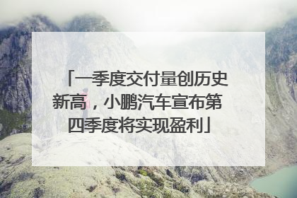一季度交付量创历史新高，小鹏汽车宣布第四季度将实现盈利