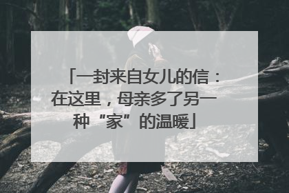 一封来自女儿的信：在这里，母亲多了另一种“家”的温暖