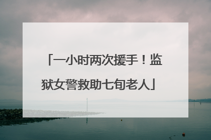 一小时两次援手！监狱女警救助七旬老人