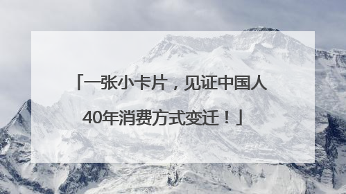 一张小卡片，见证中国人40年消费方式变迁！