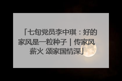 七旬党员李中琪：好的家风是一粒种子｜传家风薪火 颂家国情深
