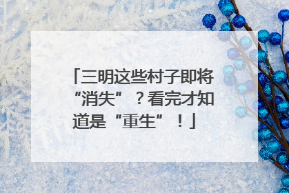 三明这些村子即将“消失”？看完才知道是“重生”！
