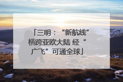 三明：“新航线”横跨亚欧大陆 经“广飞”可通全球