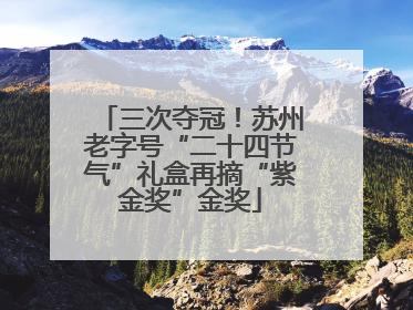 三次夺冠！苏州老字号“二十四节气”礼盒再摘“紫金奖”金奖