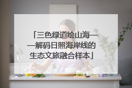 三色绿道绘山海——解码日照海岸线的生态文旅融合样本
