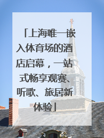 上海唯一嵌入体育场的酒店启幕，一站式畅享观赛、听歌、旅居新体验